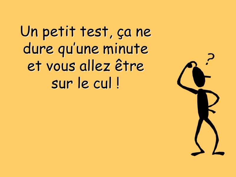 Un petit test, ça ne dure qu’une minute et vous allez être sur le